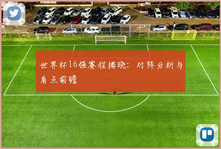 世界杯16强赛程揭晓：对阵分析与看点前瞻