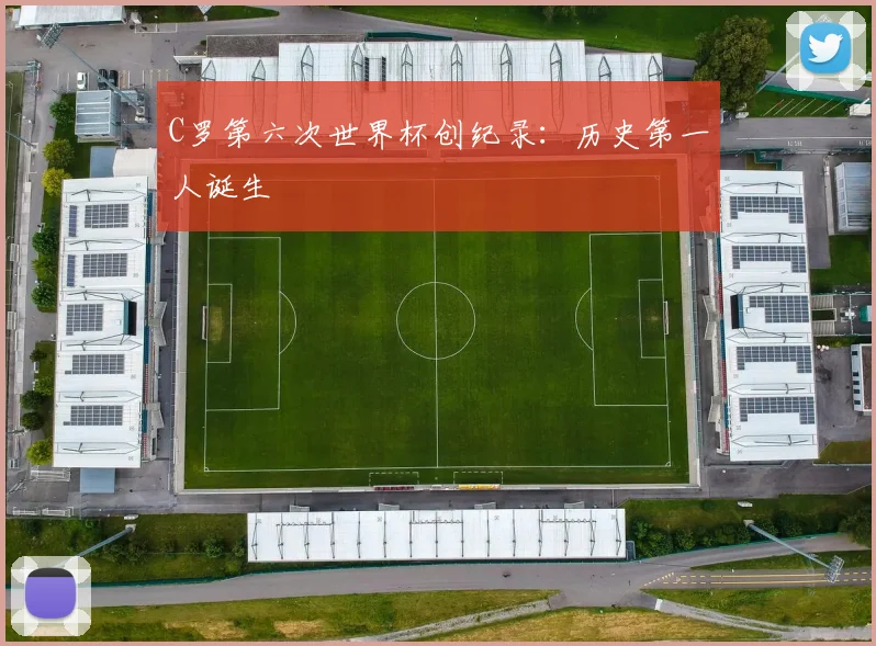 C罗第六次世界杯创纪录：历史第一人诞生