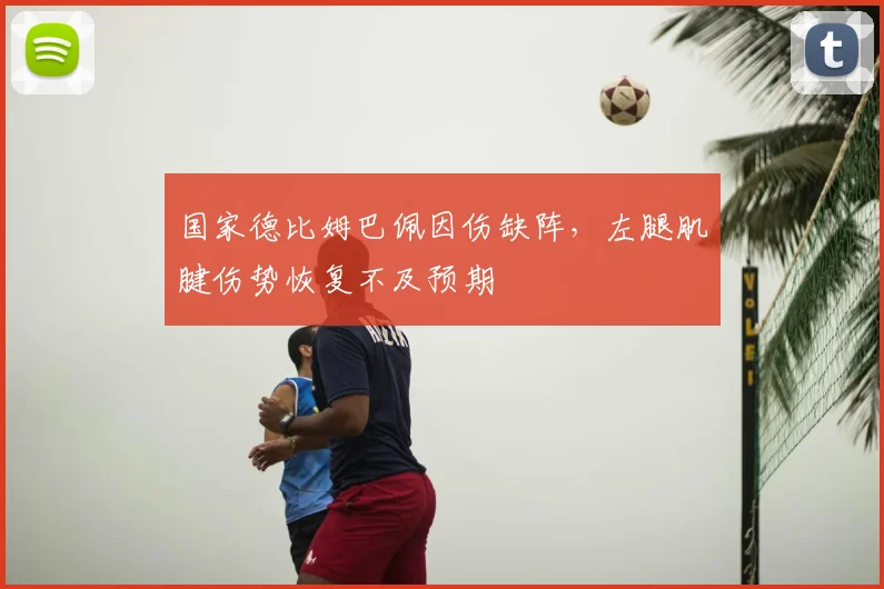 国家德比姆巴佩因伤缺阵,左腿肌腱伤势恢复不及预期