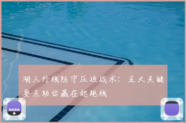 湖人外线防守压迫战术：五大关键要点助你赢在起跑线