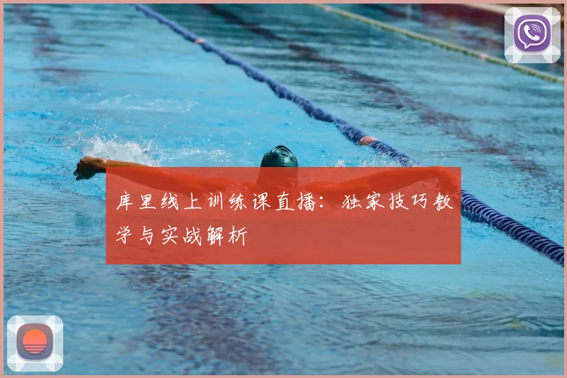 库里线上训练课直播：独家技巧教学与实战解析