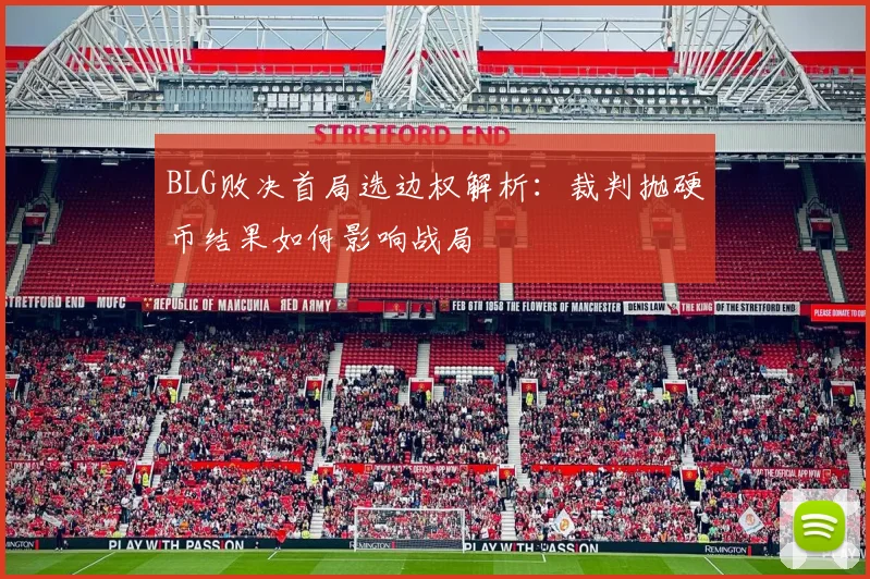 BLG败决首局选边权解析：裁判抛硬币结果如何影响战局